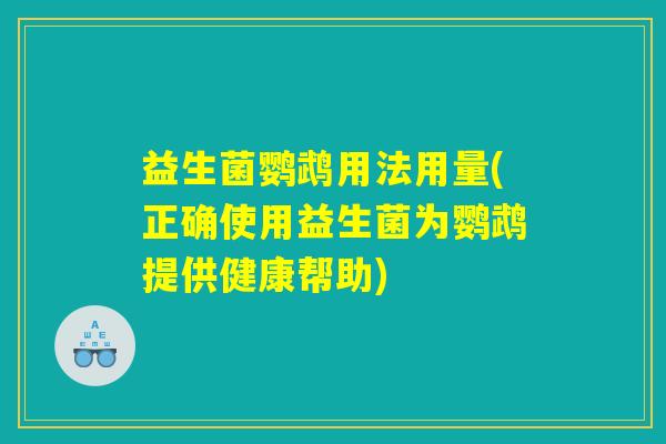 益生菌鹦鹉用法用量(正确使用益生菌为鹦鹉提供健康帮助)
