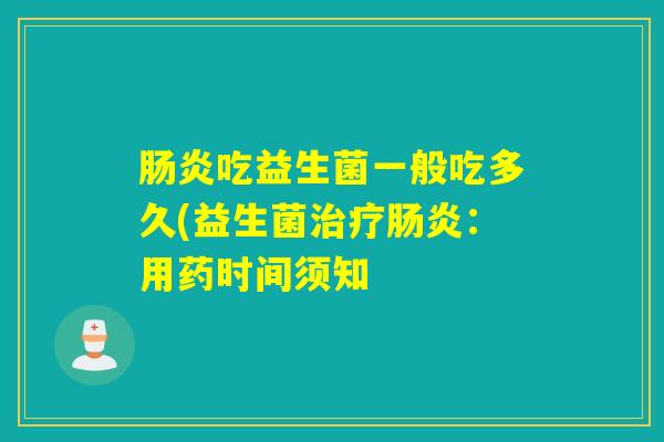 肠炎吃益生菌一般吃多久(益生菌治疗肠炎：用药时间须知