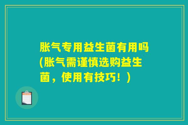 专用益生菌有用吗(需谨慎选购益生菌,使用有技巧!) 专用益生菌有用吗(需谨慎选购益生菌,使用有技巧!)