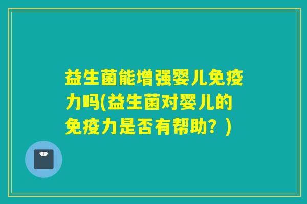 益生菌能增强婴儿免疫力吗(益生菌对婴儿的免疫力是否有帮助？)