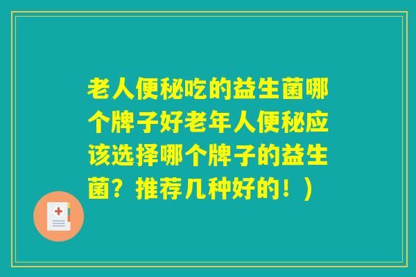 老人便秘吃的益生菌哪个牌子好老年人便秘应该选择哪个牌子的益生菌？推荐几种好的！)