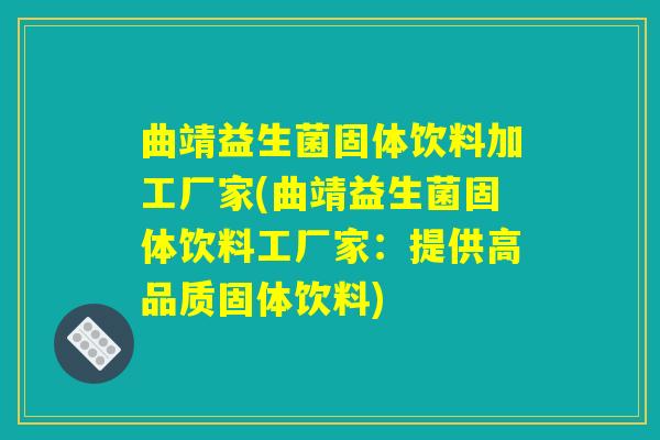曲靖益生菌固体饮料加工厂家(曲靖益生菌固体饮料工厂家:提供高品质固体饮料) 曲靖益生菌固体饮料加工厂家(曲靖益生菌固体饮料工厂家:提供高品质固体饮料)