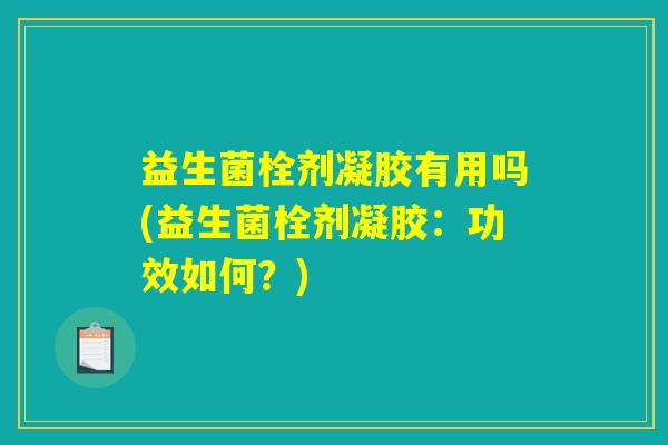 益生菌栓剂凝胶有用吗(益生菌栓剂凝胶：功效如何？)