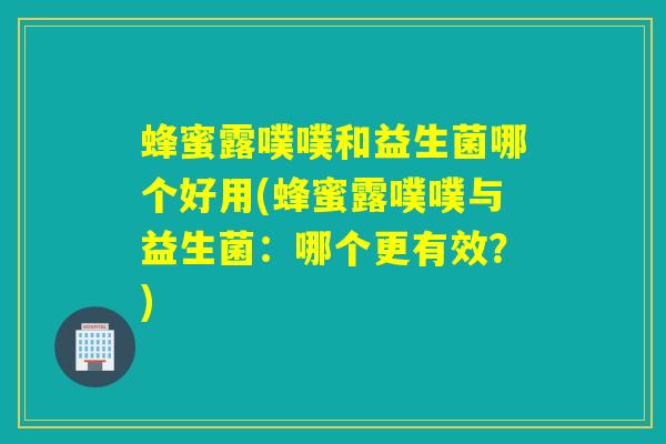 蜂蜜露噗噗和益生菌哪个好用(蜂蜜露噗噗与益生菌：哪个更有效？)