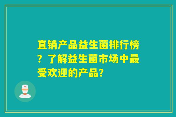 直销产品益生菌排行榜？了解益生菌市场中最受欢迎的产品？