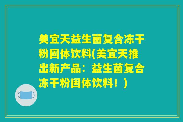 美宜天益生菌复合冻干粉固体饮料(美宜天推出新产品：益生菌复合冻干粉固体饮料！)