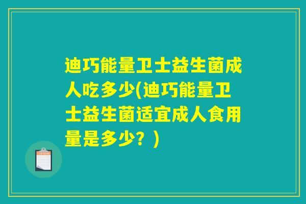 迪巧能量卫士益生菌成人吃多少(迪巧能量卫士益生菌适宜成人食用量是多少?) 迪巧能量卫士益生菌成人吃多少(迪巧能量卫士益生菌适宜成人食用量是多少?)