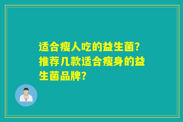 适合瘦人吃的益生菌？推荐几款适合瘦身的益生菌品牌？