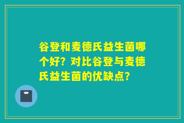 谷登和麦德氏益生菌哪个好？对比谷登与麦德氏益生菌的优缺点？