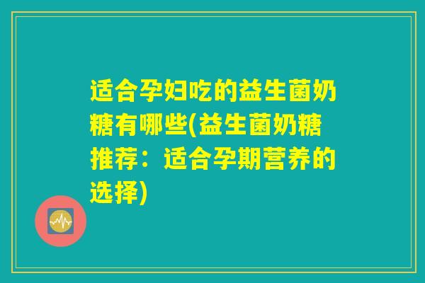适合孕妇吃的益生菌奶糖有哪些(益生菌奶糖推荐：适合孕期营养的选择)