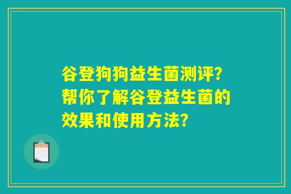 谷登狗狗益生菌测评？帮你了解谷登益生菌的效果和使用方法？