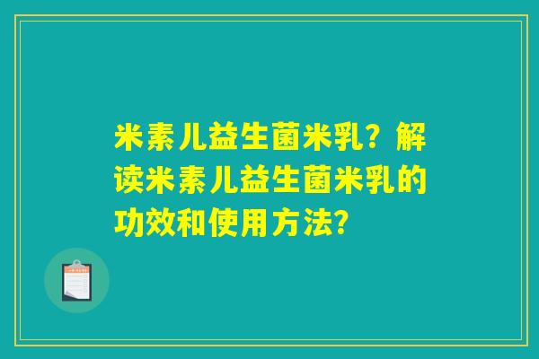 米素儿益生菌米乳？解读米素儿益生菌米乳的功效和使用方法？