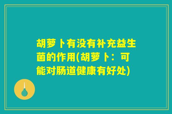 胡萝卜有没有补充益生菌的作用(胡萝卜：可能对肠道健康有好处)