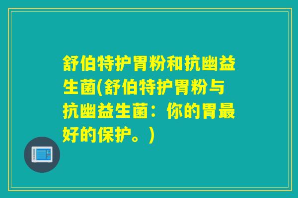 舒伯特护胃粉和抗幽益生菌(舒伯特护胃粉与抗幽益生菌：你的胃最好的保护。)