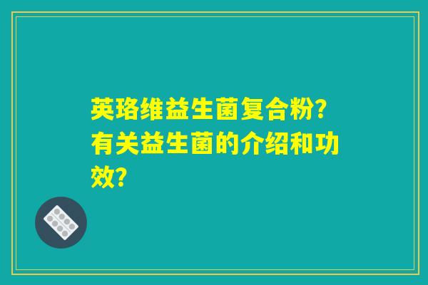 英珞维益生菌复合粉？有关益生菌的介绍和功效？