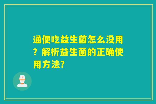 通便吃益生菌怎么没用?解析益生菌的正确使用方法? 通便吃益生菌怎么没用?解析益生菌的正确使用方法?