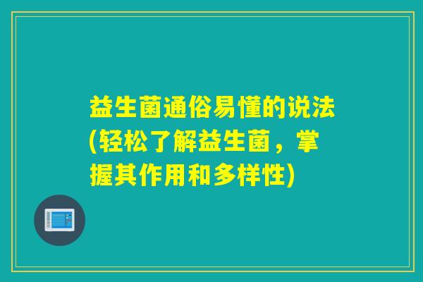 益生菌通俗易懂的说法(轻松了解益生菌，掌握其作用和多样性)