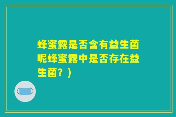 蜂蜜露是否含有益生菌呢蜂蜜露中是否存在益生菌？)