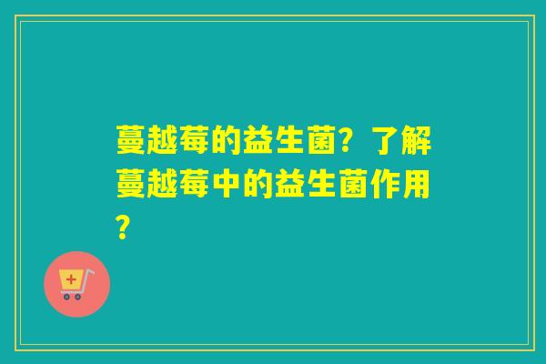 蔓越莓的益生菌？了解蔓越莓中的益生菌作用？