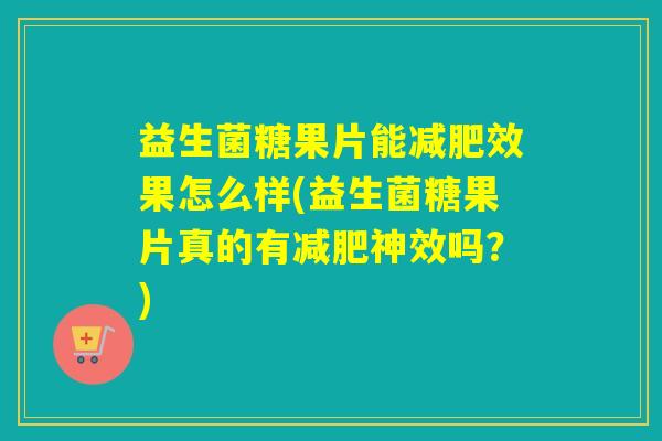 益生菌糖果片能减肥效果怎么样(益生菌糖果片真的有减肥神效吗？)