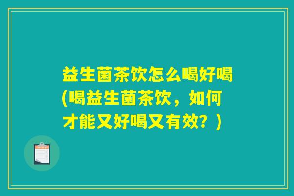 益生菌茶饮怎么喝好喝(喝益生菌茶饮，如何才能又好喝又有效？)