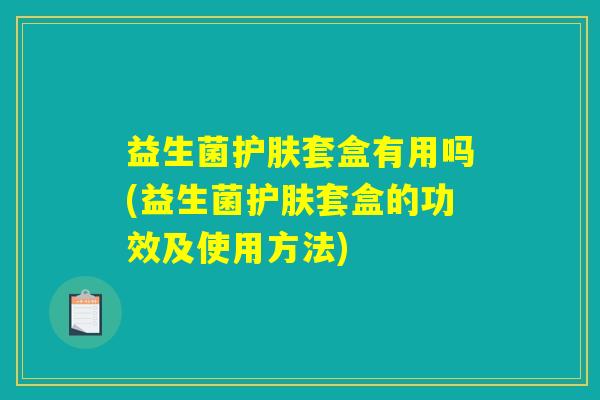 益生菌护肤套盒有用吗(益生菌护肤套盒的功效及使用方法)