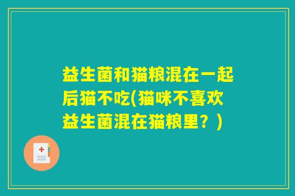 益生菌和猫粮混在一起后猫不吃(猫咪不喜欢益生菌混在猫粮里？)