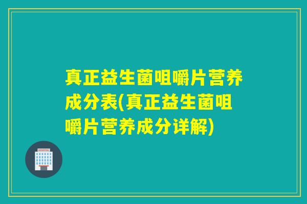 真正益生菌咀嚼片营养成分表(真正益生菌咀嚼片营养成分详解) 真正益生菌咀嚼片营养成分表(真正益生菌咀嚼片营养成分详解)