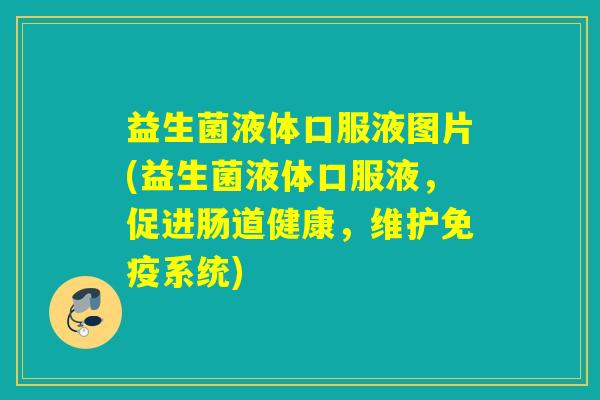 益生菌液体口服液图片(益生菌液体口服液，促进肠道健康，维护免疫系统)