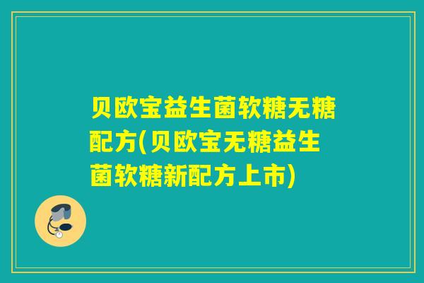 贝欧宝益生菌软糖无糖配方(贝欧宝无糖益生菌软糖新配方上市) 贝欧宝益生菌软糖无糖配方(贝欧宝无糖益生菌软糖新配方上市)