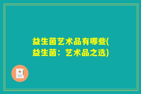 益生菌艺术品有哪些(益生菌：艺术品之选)