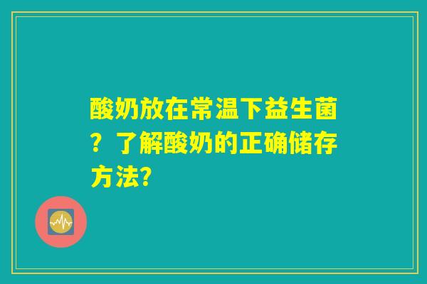 酸奶放在常温下益生菌？了解酸奶的正确储存方法？