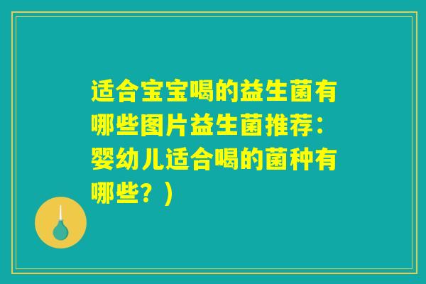 适合宝宝喝的益生菌有哪些图片益生菌推荐：婴幼儿适合喝的菌种有哪些？)