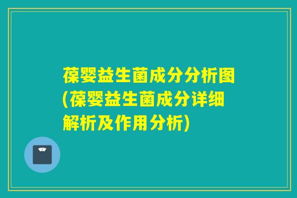 葆婴益生菌成分分析图(葆婴益生菌成分详细解析及作用分析)