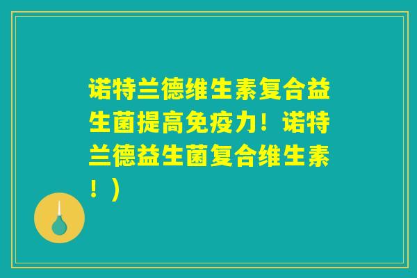 诺特兰德维生素复合益生菌提高力!诺特兰德益生菌复合维生素!) 诺特兰德维生素复合益生菌提高力!诺特兰德益生菌复合维生素!)