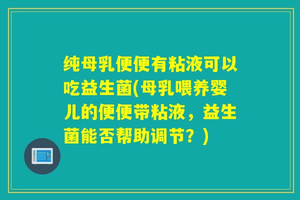 纯母乳便便有粘液可以吃益生菌(母乳喂养婴儿的便便带粘液，益生菌能否帮助调节？)