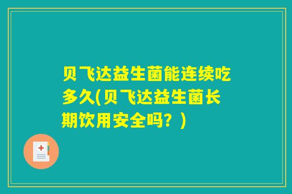 贝飞达益生菌能连续吃多久(贝飞达益生菌长期饮用安全吗？)