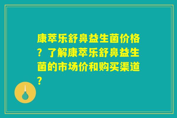 康萃乐舒鼻益生菌价格？了解康萃乐舒鼻益生菌的市场价和购买渠道？