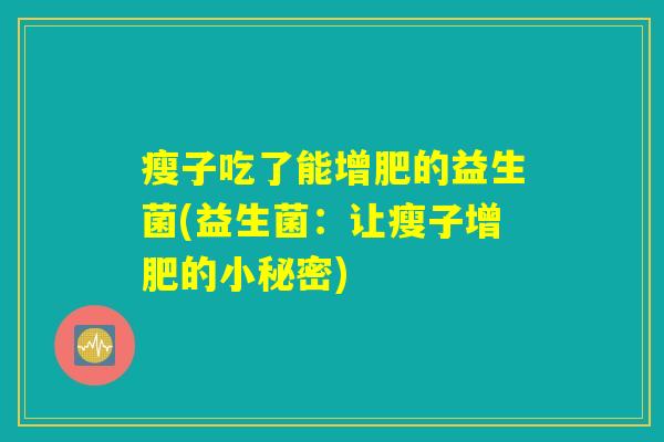 瘦子吃了能增肥的益生菌(益生菌：让瘦子增肥的小秘密)