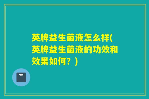英牌益生菌液怎么样(英牌益生菌液的功效和效果如何？)