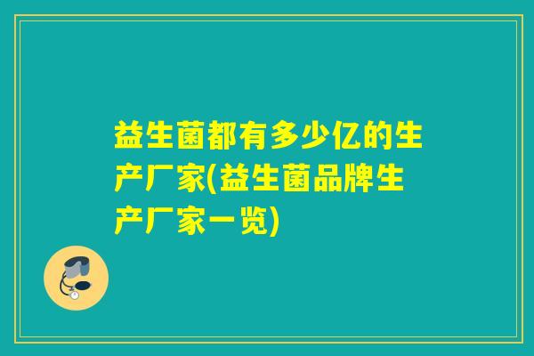 益生菌都有多少亿的生产厂家(益生菌品牌生产厂家一览)