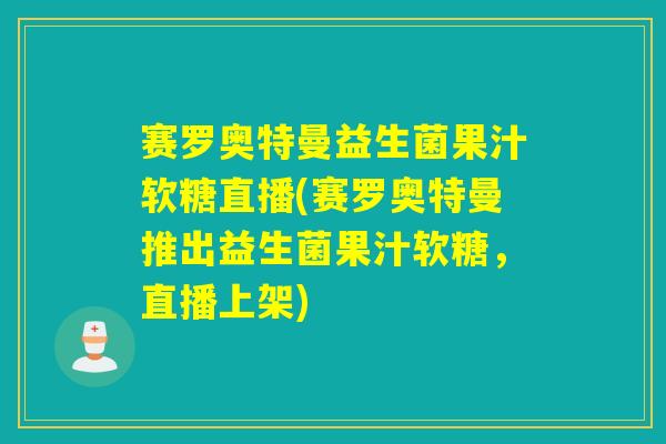 赛罗奥特曼益生菌果汁软糖直播(赛罗奥特曼推出益生菌果汁软糖,直播上架) 赛罗奥特曼益生菌果汁软糖直播(赛罗奥特曼推出益生菌果汁软糖,直播上架)