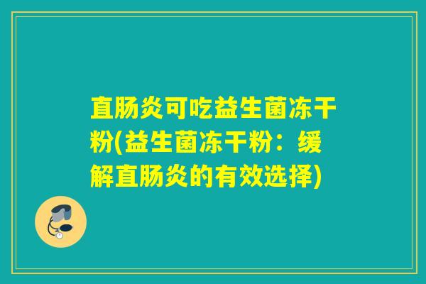 直肠炎可吃益生菌冻干粉(益生菌冻干粉：缓解直肠炎的有效选择)