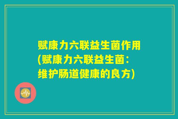 赋康力六联益生菌作用(赋康力六联益生菌：维护肠道健康的良方)