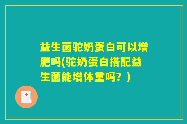益生菌驼奶蛋白可以增肥吗(驼奶蛋白搭配益生菌能增体重吗？)