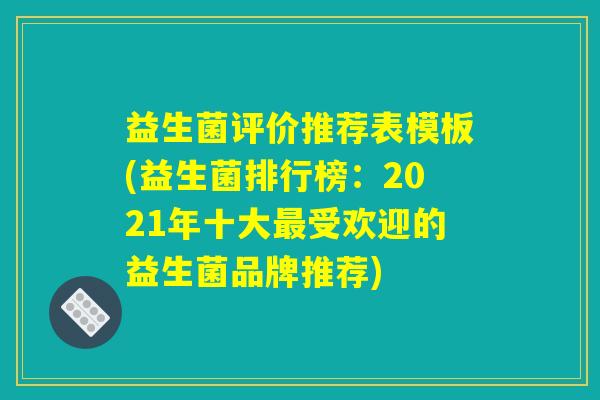 益生菌评价推荐表模板(益生菌排行榜：2021年十大最受欢迎的益生菌品牌推荐)