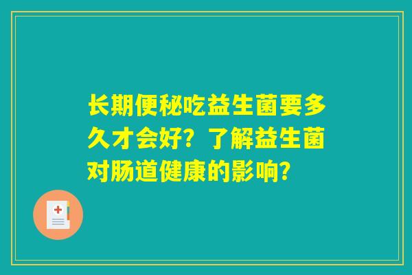 长期便秘吃益生菌要多久才会好？了解益生菌对肠道健康的影响？