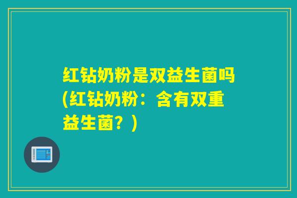 红钻奶粉是双益生菌吗(红钻奶粉：含有双重益生菌？)