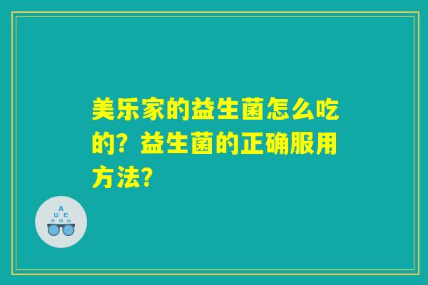 美乐家的益生菌怎么吃的？益生菌的正确服用方法？
