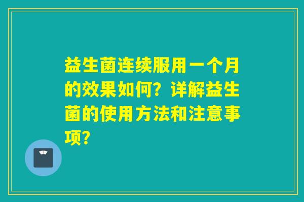 益生菌连续服用一个月的效果如何？详解益生菌的使用方法和注意事项？